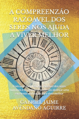 A Compreenzo Razovel DOS Seres Nos Ajuda a Viver Melhor: Com uma compreenso razovel dos seres humanos e do ambiente podemos alcanar uma excelente motivao para viver melhor. - Avendao Aguirre, Gabriel Jaime