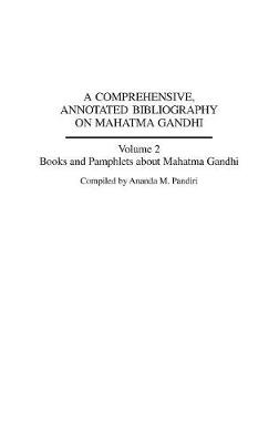 A Comprehensive, Annotated Bibliography on Mahatma Gandhi: Volume Two, Books and Pamphlets about Mahatma Gandhi - Pandiri, Ananda M.