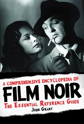 A Comprehensive Encyclopedia of Film Noir: The Essential Reference Guide - Grant, John