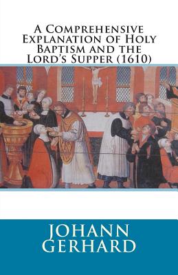 A Comprehensive Explanation of Holy Baptism and the Lord's Supper (1610) - Hohle, Elmer (Translated by), and Berger, David, Professor (Editor), and Heiser, James D (Editor)