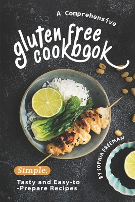 A Comprehensive Gluten Free Cookbook: Simple, Tasty and Easy-to-Prepare Recipes - Freeman, Sophia
