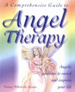 A Comprehensive Guide to Angel Therapy: Angelic Guidance to Enrich and Improve Your Life
