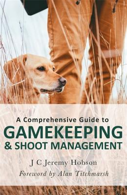 A Comprehensive Guide to Gamekeeping & Shoot Management - Hobson, J. C. Jeremy