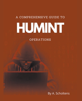 A Comprehensive Guide to HUMINT Operations - Scholtens, A