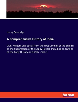 A Comprehensive History of India: Civil, Military and Social from the First Landing of the English to the Suppression of the Sepoy Revolt, Including an Outline of the Early History, in 3 Vols. - Vol. 1 - Beveridge, Henry
