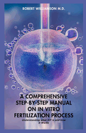 A Comprehensive Step-By-Step Manual on in Vitro Fertilization Process: Understanding what IVF is and How it Works