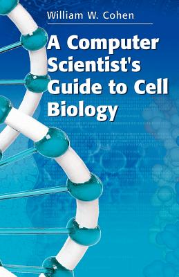 A Computer Scientist's Guide to Cell Biology - Cohen, William W