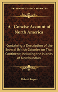 A Concise Account of North America: Containing a Description of the Several British Colonies on That Continent; Including the Islands of Newfoundlan