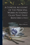 A Concise Account of the Principal Works in Stained Glass That Have Been Executed