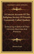 A Concise Account of the Religious Society of Friends, Commonly Called Quakers: Embracing a Sketch of Their Christian Doctrines and Practices