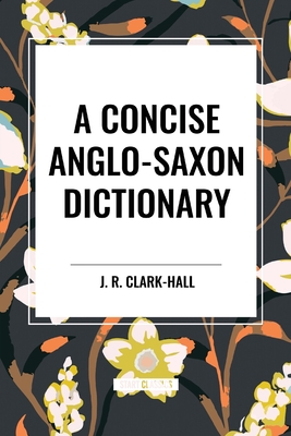 A Concise Anglo-Saxon Dictionary - Clark-Hall, J R