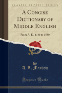 A Concise Dictionary of Middle English: From A. D. 1150 to 1580 (Classic Reprint)