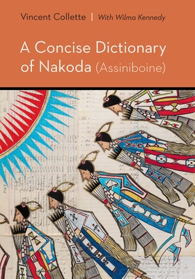 A Concise Dictionary of Nakoda (Assiniboine) - Collette, Vincent, and McArthur, Ira, Chief (Foreword by)