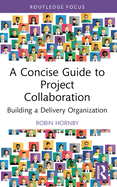 A Concise Guide to Project Collaboration: Building a Delivery Organization