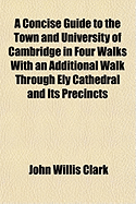A Concise Guide to the Town and University of Cambridge in Four Walks with an Additional Walk Through Ely Cathedral and Its Precincts