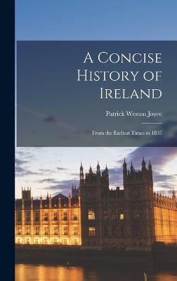 A Concise History of Ireland: From the Earliest Times to 1837 - Joyce, Patrick Weston