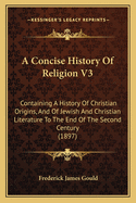 A Concise History Of Religion V3: Containing A History Of Christian Origins, And Of Jewish And Christian Literature To The End Of The Second Century (1897)