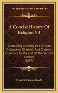 A Concise History of Religion V3: Containing a History of Christian Origins, and of Jewish and Christian Literature to the End of the Second Century (1897)