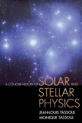 A Concise History of Solar and Stellar Physics - Tassoul, Jean-Louis, and Tassoul, Monique