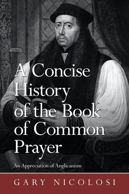 A Concise History of the Book of Common Prayer: An Appreciation of Anglicanism - Nicolosi, Gary