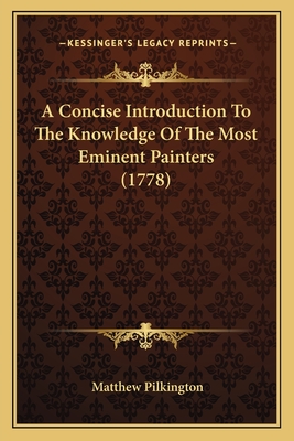 A Concise Introduction to the Knowledge of the Most Eminent Painters (1778) - Pilkington, Matthew