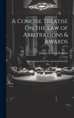 A Concise Treatise On the Law of Arbitrations & Awards: With an Appendix of Precedents and Statutes - Redman, Joseph Haworth