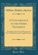 A Concordance to the Greek Testament: According to the Texts of Westcott and Hort, Tischendorf and the English Revisers (Classic Reprint)