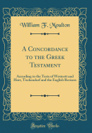 A Concordance to the Greek Testament: According to the Texts of Westcott and Hort, Tischendorf and the English Revisers (Classic Reprint)