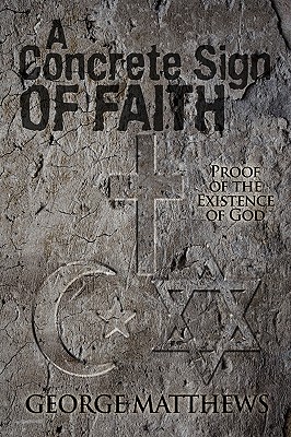 A Concrete Sign of Faith: Proof of the Existence of God - Matthews, George