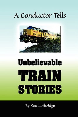 A Conductor Tells Unbelievable Train Stories - Lothridge, Kenneth W