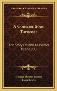A Conscientious Turncoat: The Story of John M. Palmer 1817-1900