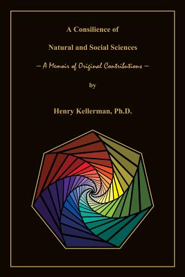 A Consilience of Natural and Social Sciences - A Memoir of Original Contributions - Kellerman, Henry, PhD
