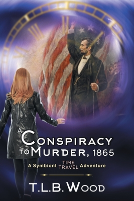 A Conspiracy to Murder, 1865 (The Symbiont Time Travel Adventures Series, Book 6): Young Adult Time Travel Adventure - Wood, T L B