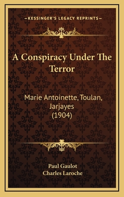 A Conspiracy Under the Terror: Marie Antoinette, Toulan, Jarjayes (1904) - Gaulot, Paul, and Laroche, Charles (Translated by)