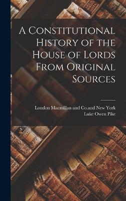 A Constitutional History of the House of Lords From Original Sources - Pike, Luke Owen, and London MacMillan and Co and New York (Creator)