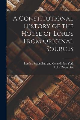 A Constitutional History of the House of Lords From Original Sources - Pike, Luke Owen, and London MacMillan and Co and New York (Creator)