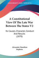 A Constitutional View Of The Late War Between The States V2: Its Causes, Character, Conduct And Results (1870)