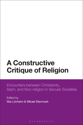 A Constructive Critique of Religion: Encounters Between Christianity, Islam, and Non-Religion in Secular Societies - Lvheim, Mia (Editor), and Stenmark, Mikael (Editor)