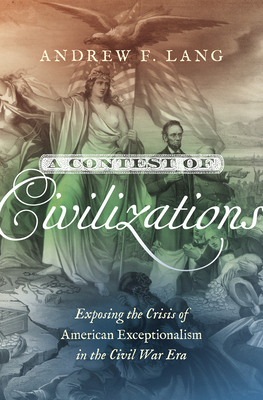 A Contest of Civilizations: Exposing the Crisis of American Exceptionalism in the Civil War Era - Lang, Andrew F