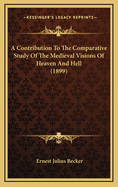 A Contribution To The Comparative Study Of The Medieval Visions Of Heaven And Hell (1899)