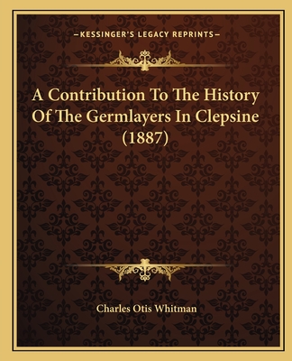 A Contribution To The History Of The Germlayers In Clepsine (1887) - Whitman, Charles Otis