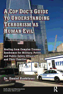 A Cop Doc's Guide to Understanding Terrorism as Human Evil: Healing from Complex Trauma Syndromes for Military, Police, and Public Safety Officers and Their Families