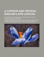 A Copious and Critical English-Latin Lexicon: Founded on the German-Latin Dictionary of Dr. Charles Ernest Georges (Classic Reprint)