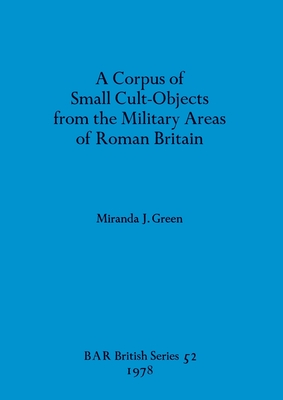 A Corpus of Small Cult-Objects from the Military Areas of Roman Britain - Green, Miranda J
