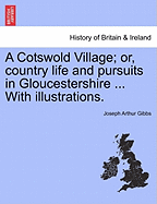 A Cotswold Village; Or, Country Life and Pursuits in Gloucestershire ... with Illustrations. - Gibbs, Joseph Arthur