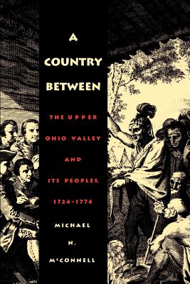 A Country Between: The Upper Ohio Valley and Its Peoples, 1724-1774 - McConnell, Michael N