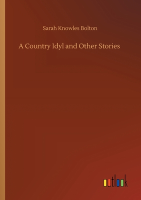 A Country Idyl and Other Stories - Bolton, Sarah Knowles