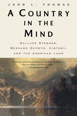 A Country in the Mind: Wallace Stegner, Bernard Devoto, History, and the American Land - Thomas, John L