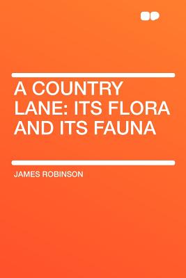 A Country Lane: Its Flora and Its Fauna - Robinson, James
