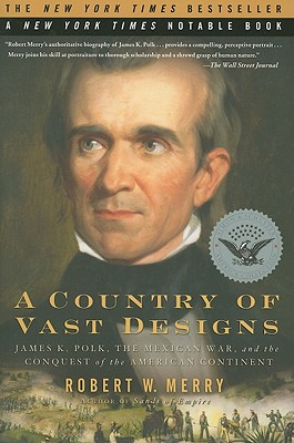A Country of Vast Designs: James K. Polk, the Mexican War and the Conquest of the American Continent - Merry, Robert W